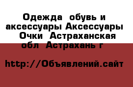 Одежда, обувь и аксессуары Аксессуары - Очки. Астраханская обл.,Астрахань г.